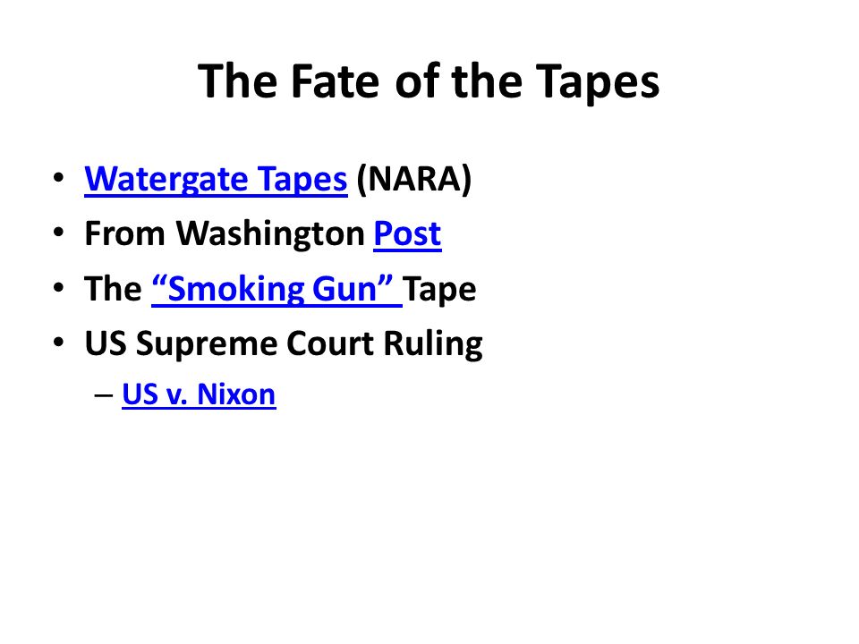 The Fate of the Tapes Watergate Tapes (NARA) Watergate Tapes From Washington PostPost The Smoking Gun Tape Smoking Gun US Supreme Court Ruling – US v.