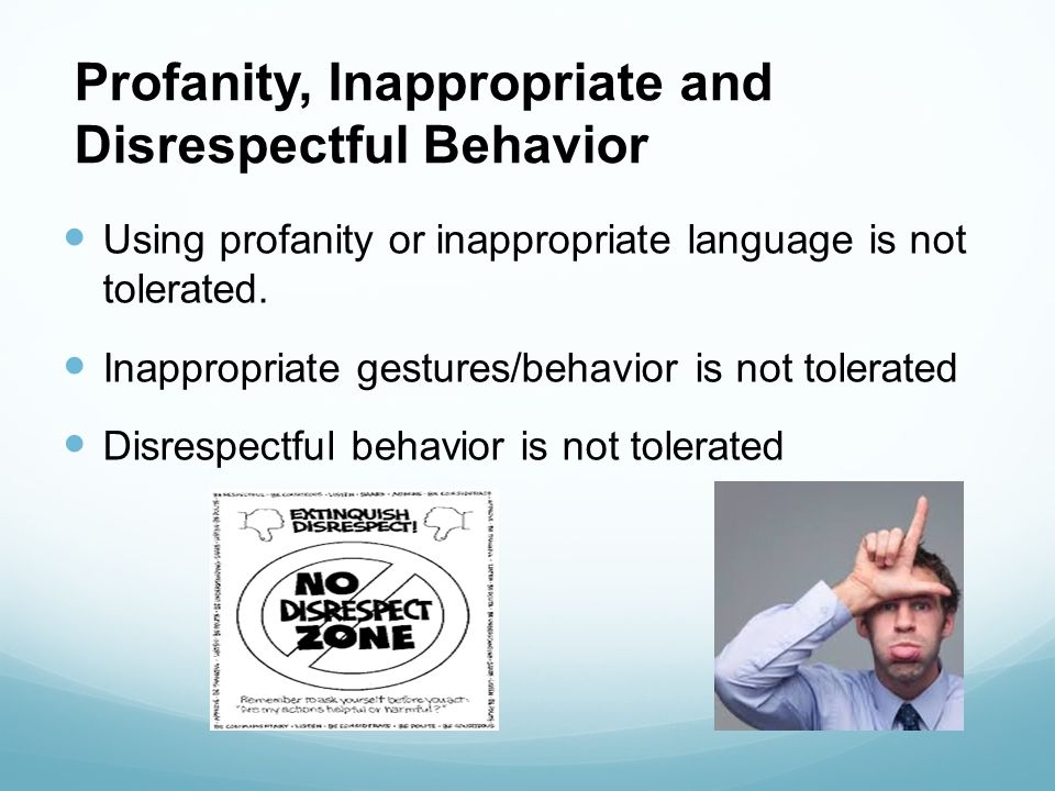 Profanity, Inappropriate and Disrespectful Behavior Using profanity or inappropriate language is not tolerated.