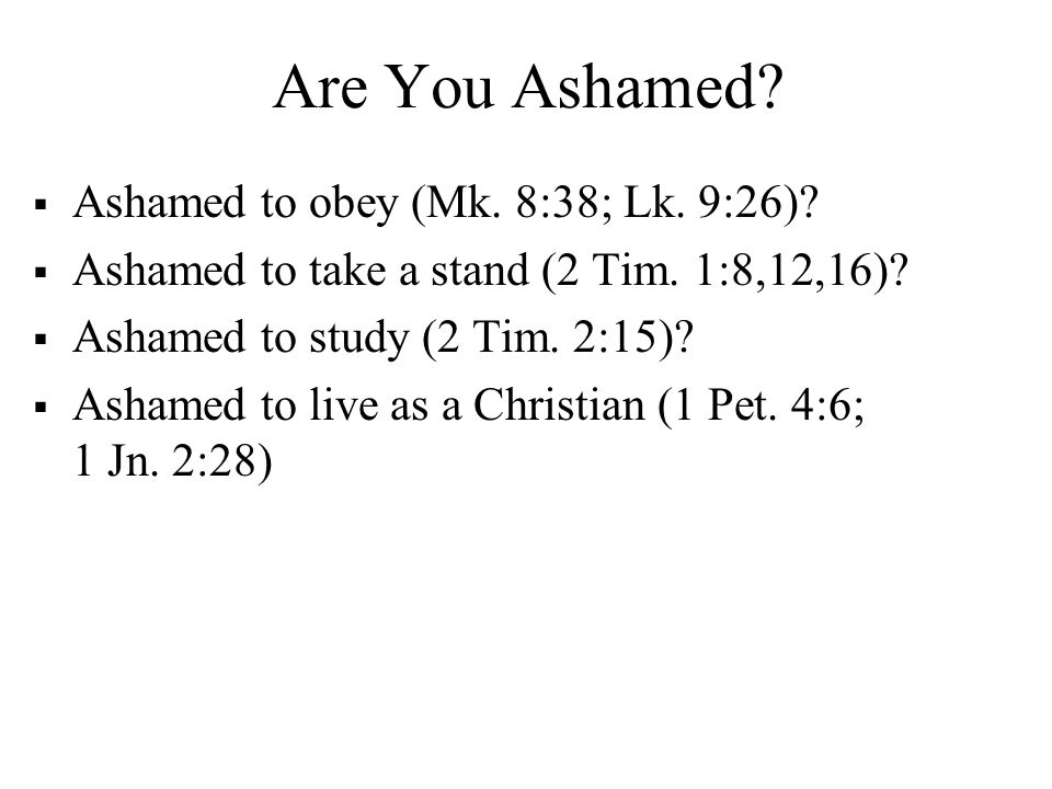 Are You Ashamed.  Ashamed to obey (Mk. 8:38; Lk.
