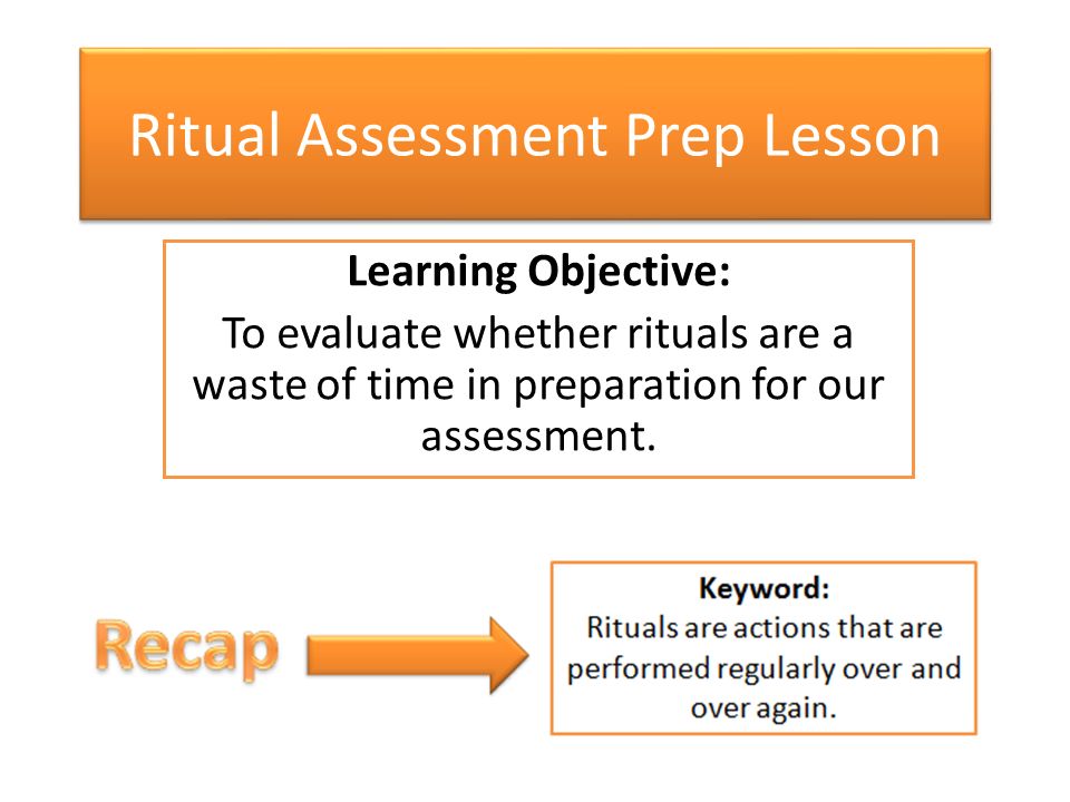 Ritual Assessment Prep Lesson Learning Objective: To evaluate whether rituals are a waste of time in preparation for our assessment.