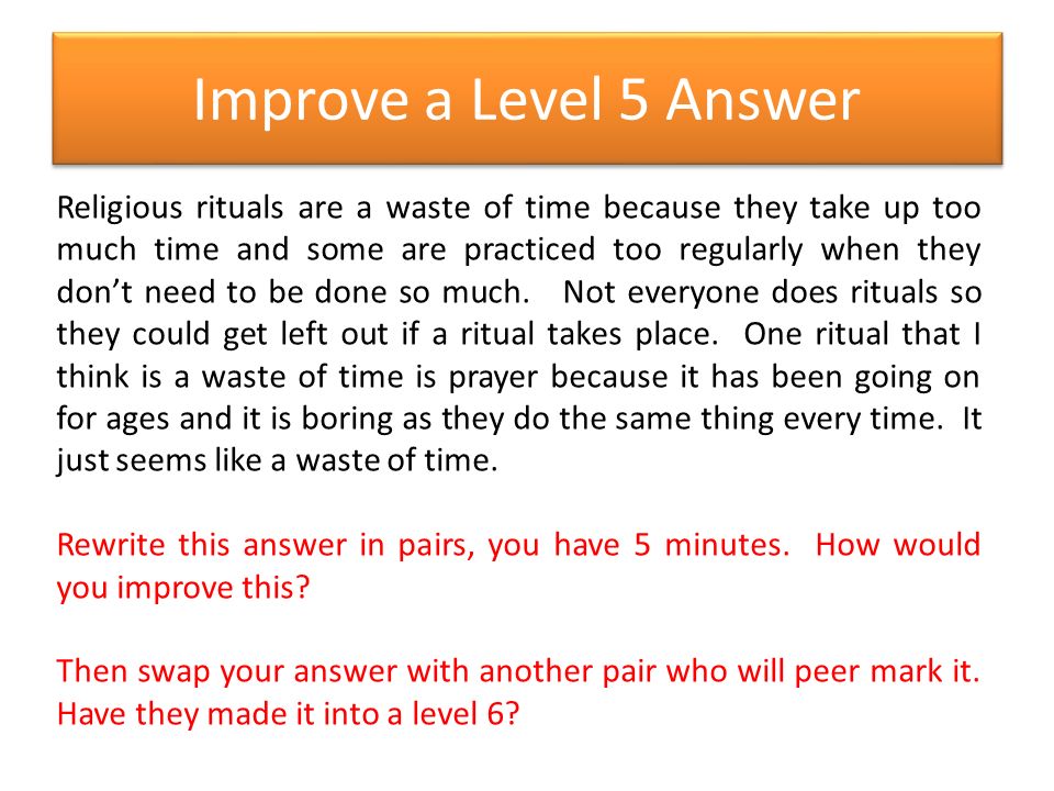 Improve a Level 5 Answer Religious rituals are a waste of time because they take up too much time and some are practiced too regularly when they don’t need to be done so much.