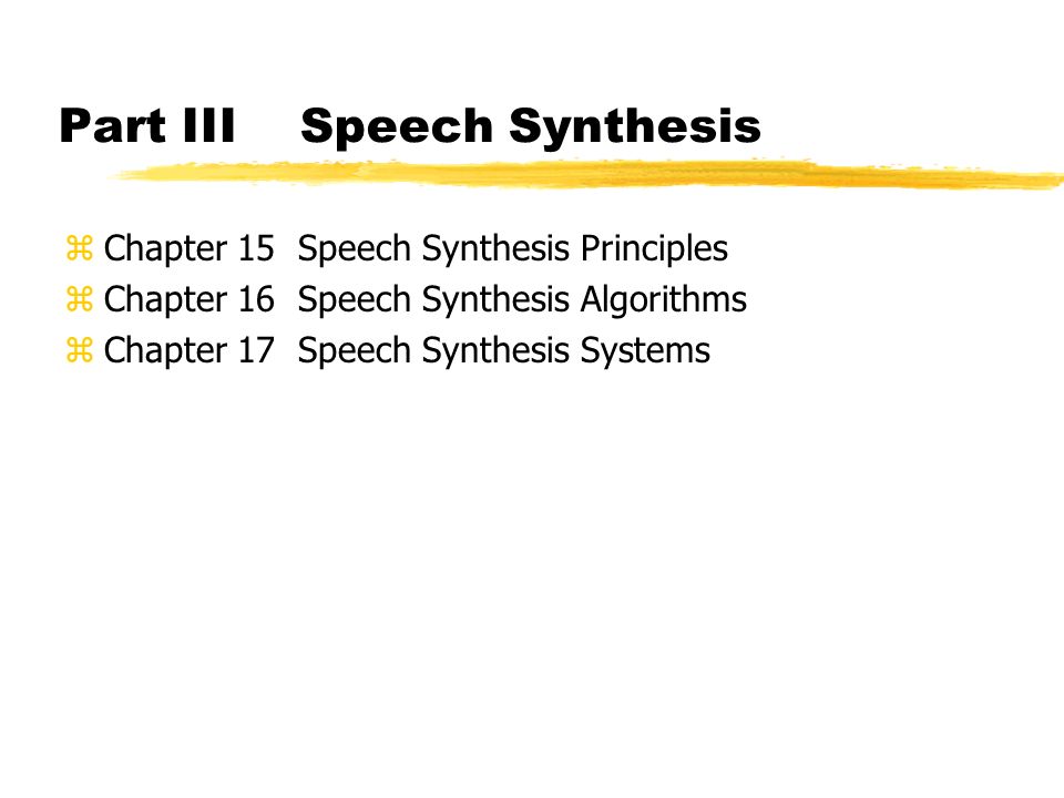 Part III Speech Synthesis zChapter 15 Speech Synthesis Principles zChapter 16 Speech Synthesis Algorithms zChapter 17 Speech Synthesis Systems
