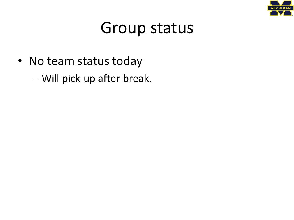 Group status No team status today – Will pick up after break.