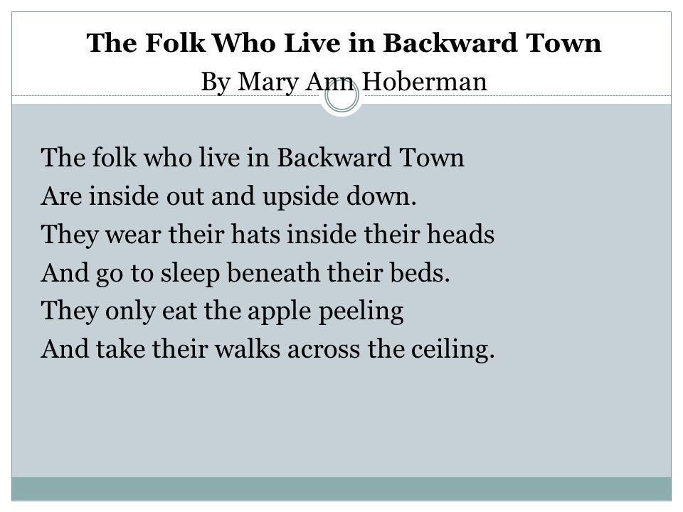 The Folk Who Live in Backward Town By Mary Ann Hoberman The folk who live in Backward Town Are inside out and upside down.