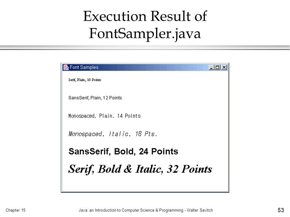 Chapter 15Java: an Introduction to Computer Science & Programming - Walter Savitch 53 Execution Result of FontSampler.java