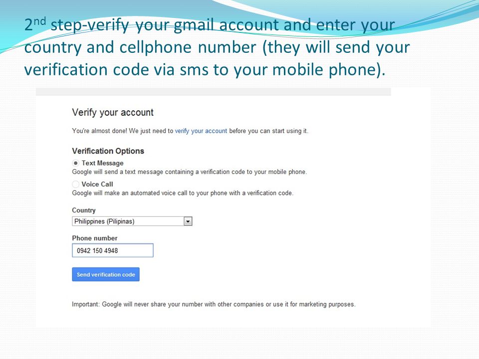 2 nd step-verify your gmail account and enter your country and cellphone number (they will send your verification code via sms to your mobile phone).