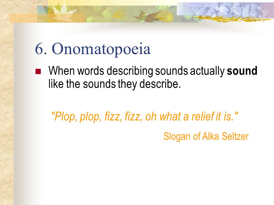 6. Onomatopoeia When words describing sounds actually sound like the sounds they describe.