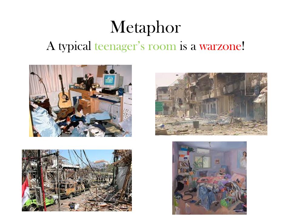 Metaphor A typical teenager’s room is a warzone!
