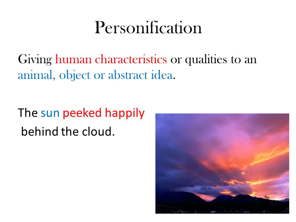 Personification Giving human characteristics or qualities to an animal, object or abstract idea.