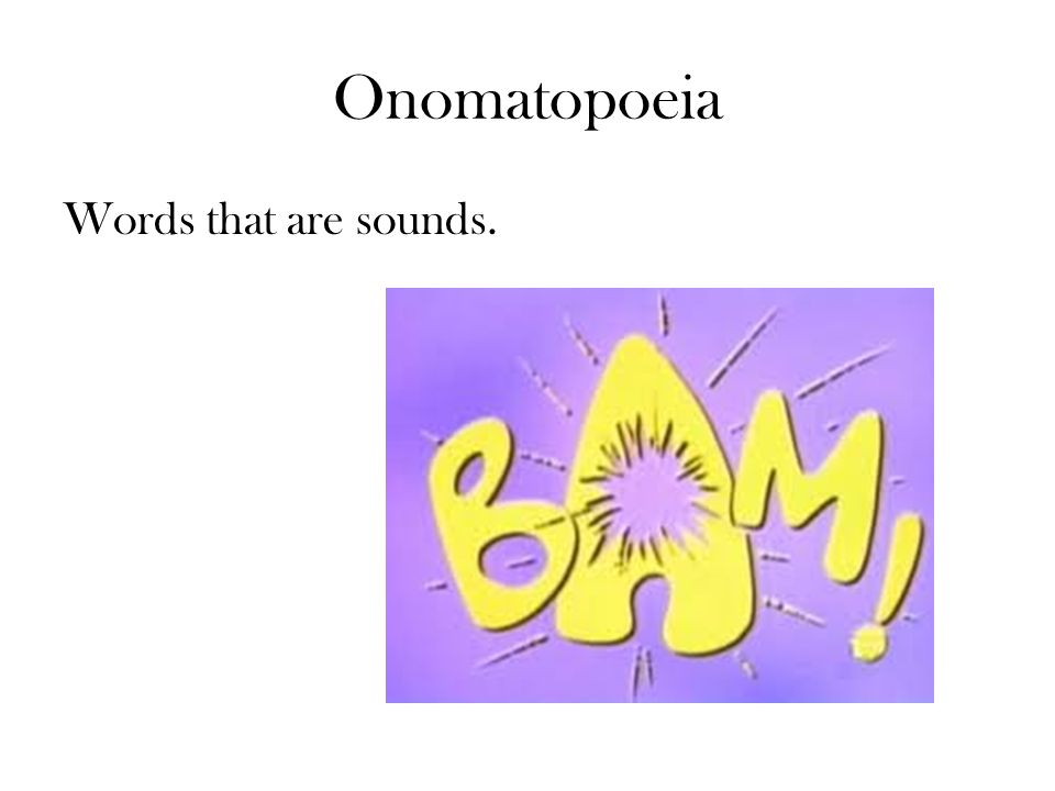 Onomatopoeia Words that are sounds.