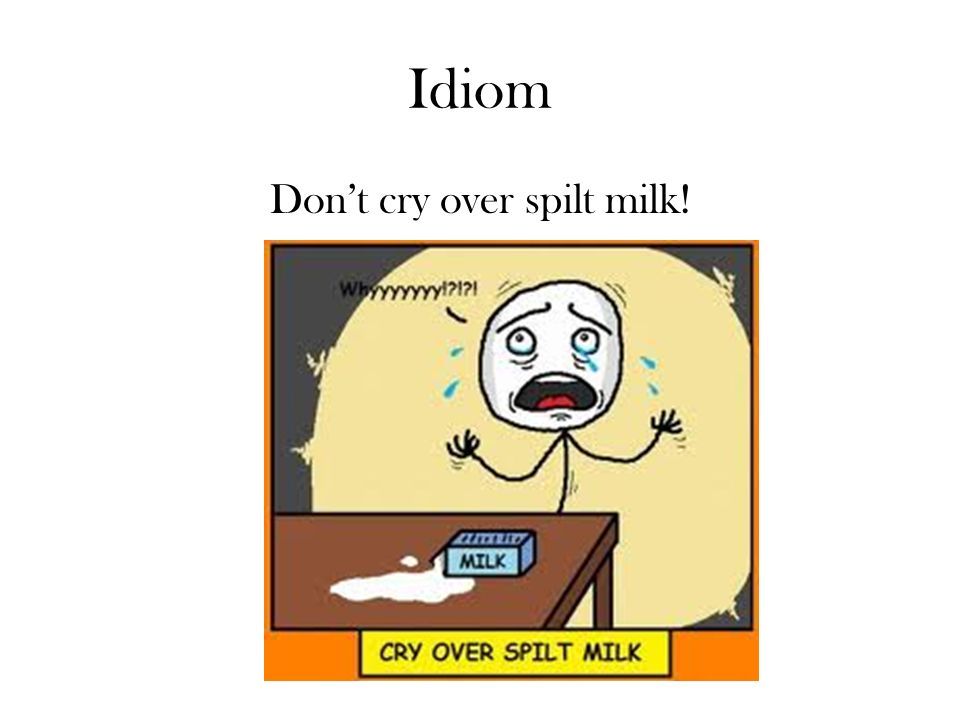 Idiom Don’t cry over spilt milk!