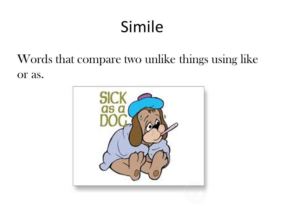 Simile Words that compare two unlike things using like or as.