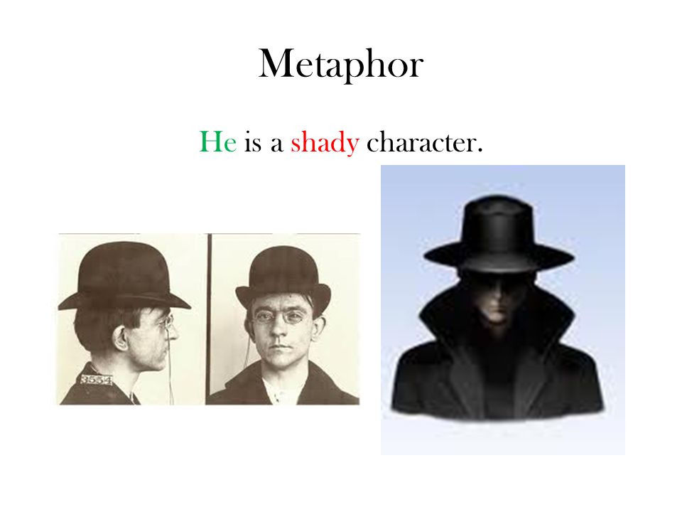 Metaphor He is a shady character.