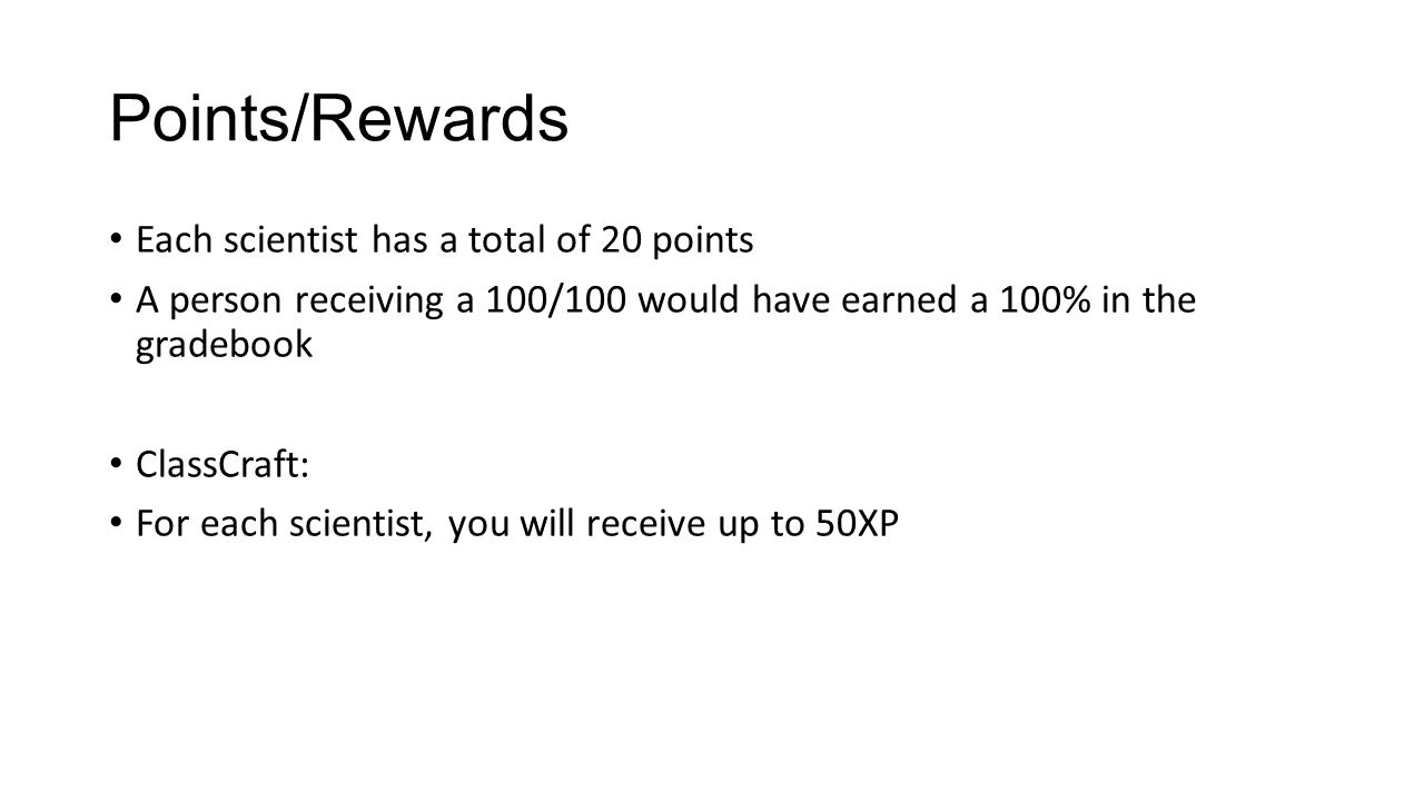 Points/Rewards Each scientist has a total of 20 points A person receiving a 100/100 would have earned a 100% in the gradebook ClassCraft: For each scientist, you will receive up to 50XP