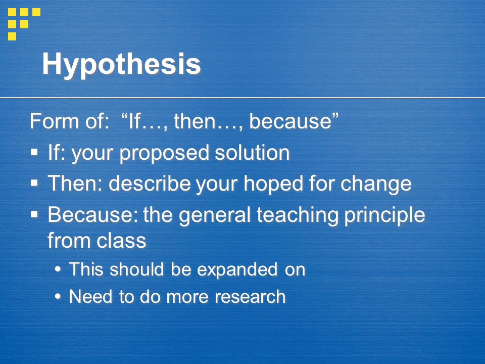Hypothesis Form of: If…, then…, because  If: your proposed solution  Then: describe your hoped for change  Because: the general teaching principle from class  This should be expanded on  Need to do more research Form of: If…, then…, because  If: your proposed solution  Then: describe your hoped for change  Because: the general teaching principle from class  This should be expanded on  Need to do more research