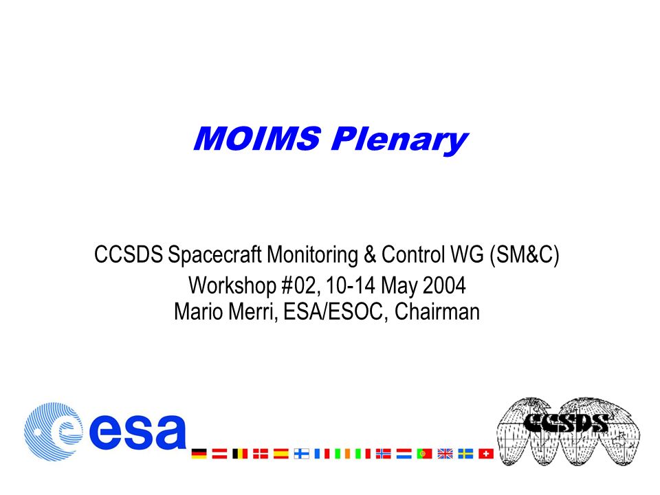 MOIMS Plenary CCSDS Spacecraft Monitoring & Control WG (SM&C) Workshop #02, May 2004 Mario Merri, ESA/ESOC, Chairman