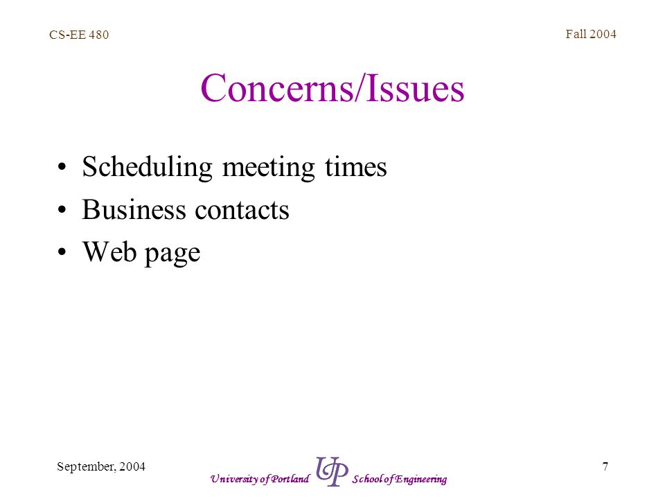 CS-EE 480 Fall September, 2004 University of Portland School of Engineering Concerns/Issues Scheduling meeting times Business contacts Web page