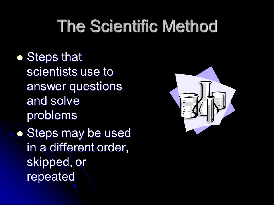 Steps that scientists use to answer questions and solve problems Steps that scientists use to answer questions and solve problems Steps may be used in a different order, skipped, or repeated Steps may be used in a different order, skipped, or repeated