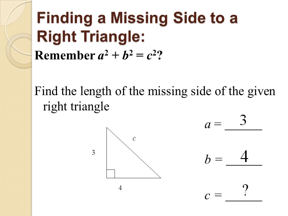 Finding a Missing Side to a Right Triangle: Remember a 2 + b 2 = c 2 .