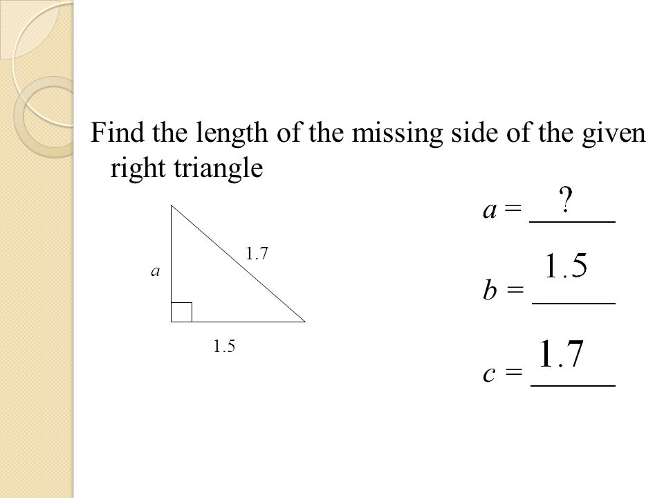 Find the length of the missing side of the given right triangle a = b = c = 1.7 a 1.5