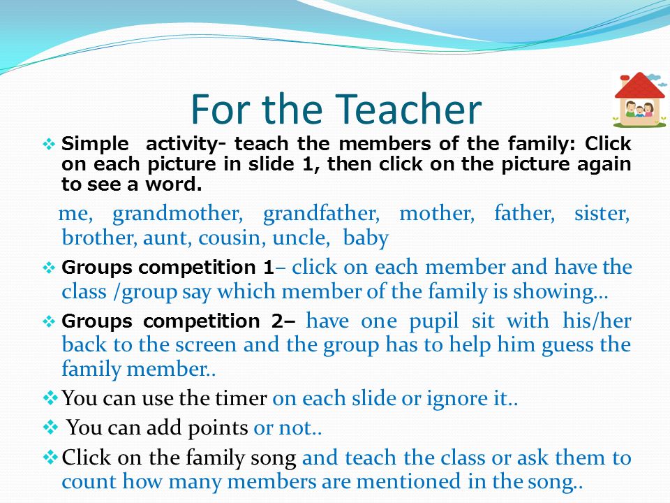 For the Teacher  Simple activity- teach the members of the family: Click on each picture in slide 1, then click on the picture again to see a word.