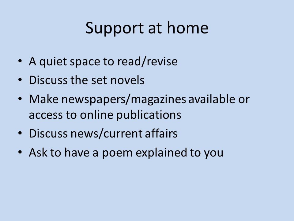 Support at home A quiet space to read/revise Discuss the set novels Make newspapers/magazines available or access to online publications Discuss news/current affairs Ask to have a poem explained to you