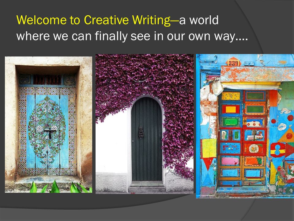 Welcome to Creative Writing—a world where we can finally see in our own way….