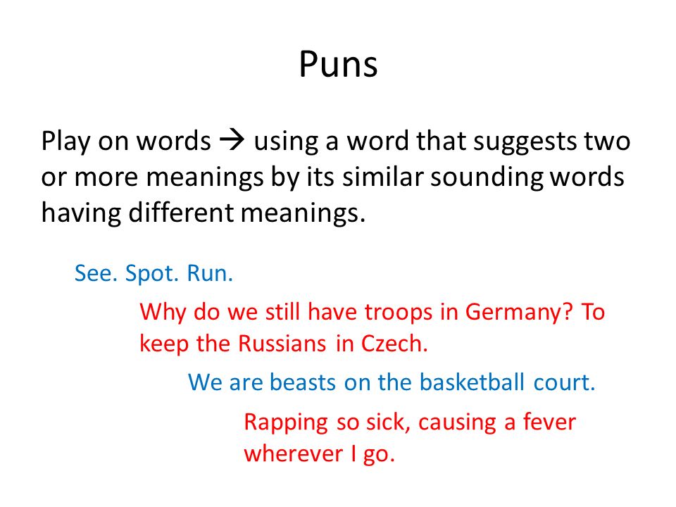 Puns Play on words  using a word that suggests two or more meanings by its similar sounding words having different meanings.