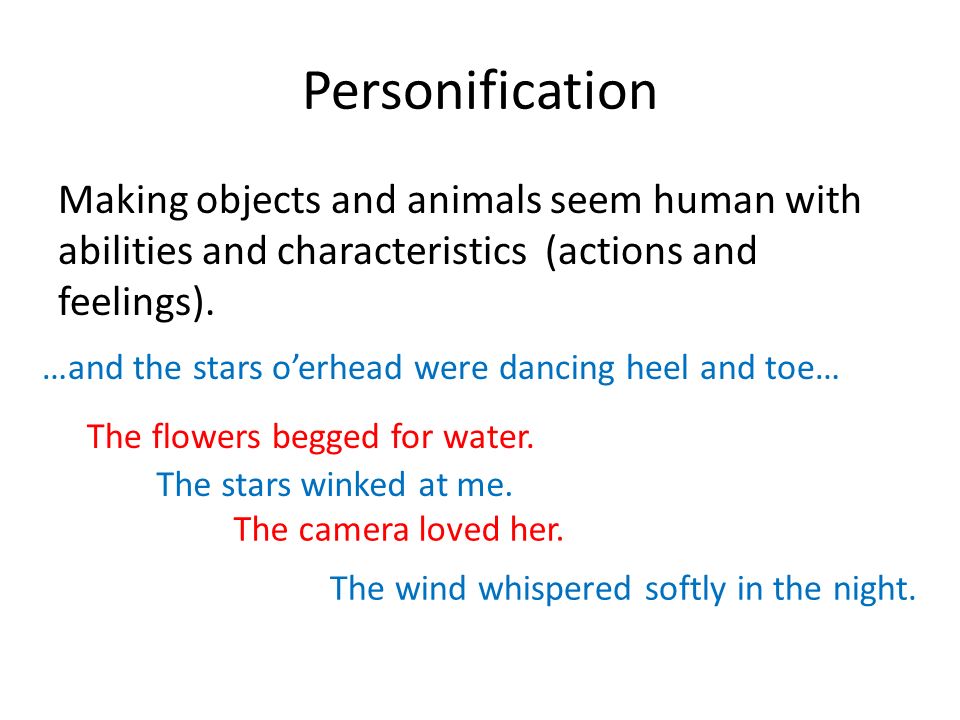 Personification Making objects and animals seem human with abilities and characteristics (actions and feelings).