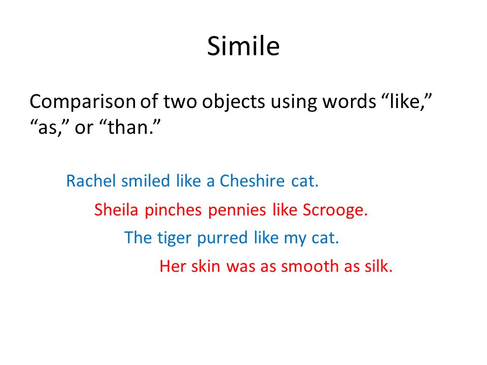 Simile Comparison of two objects using words like, as, or than. Rachel smiled like a Cheshire cat.