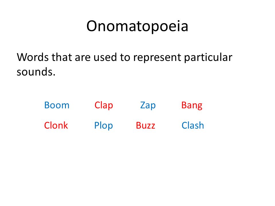 Onomatopoeia Words that are used to represent particular sounds. BoomClapZapBang ClashBuzzPlopClonk