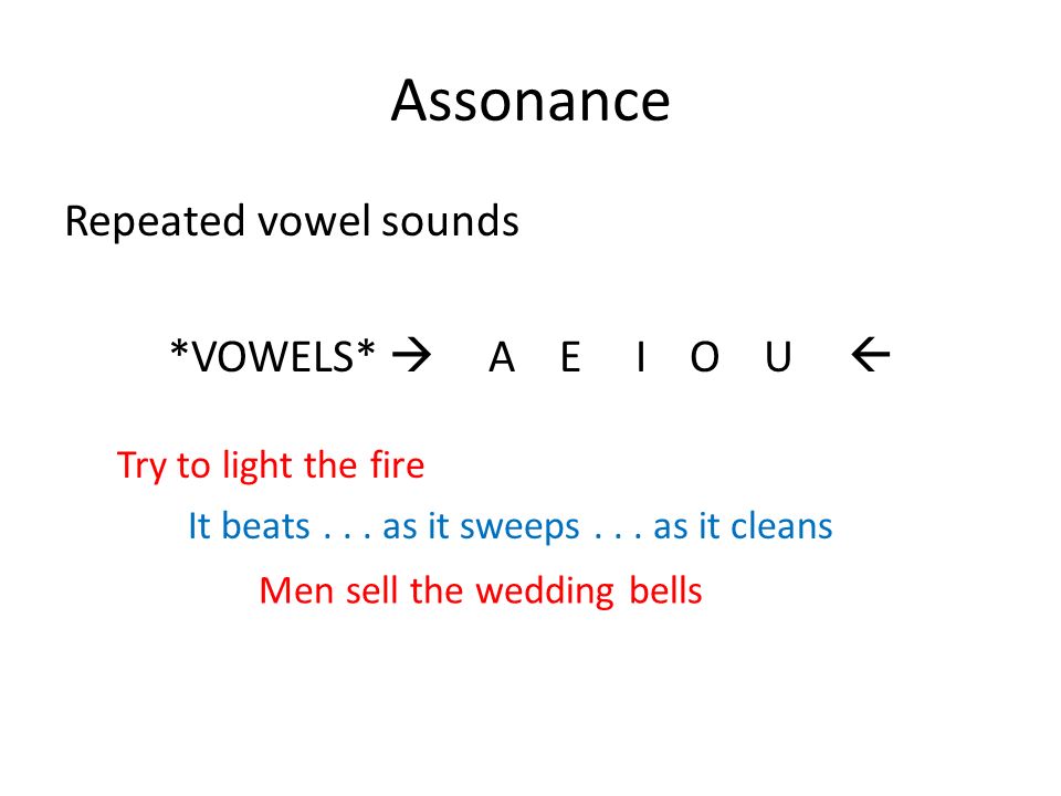 Assonance Repeated vowel sounds *VOWELS*  A E I O U  Try to light the fire It beats...