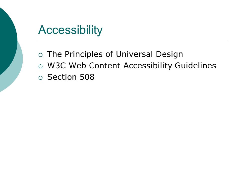 Accessibility  The Principles of Universal Design  W3C Web Content Accessibility Guidelines  Section 508