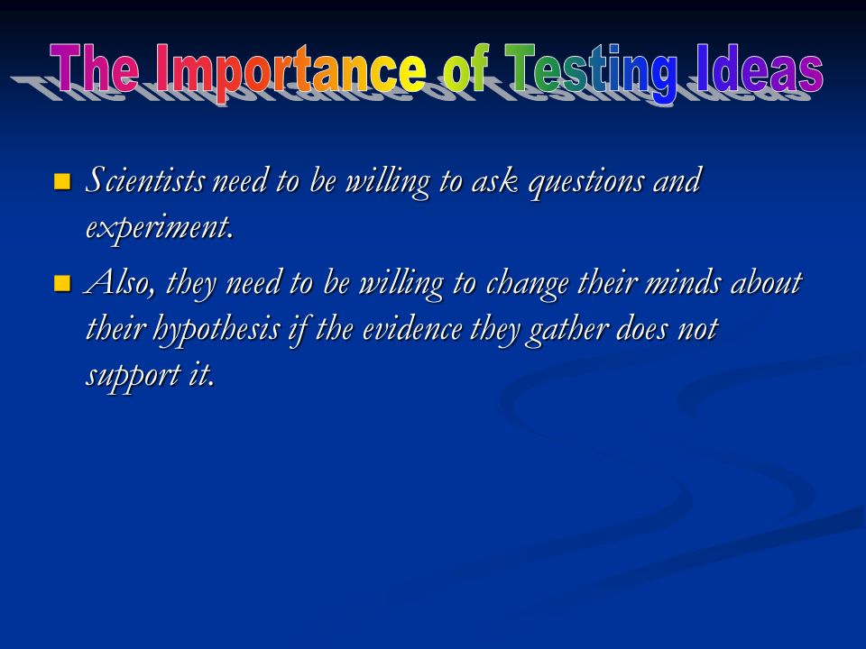 Scientists need to be willing to ask questions and experiment.
