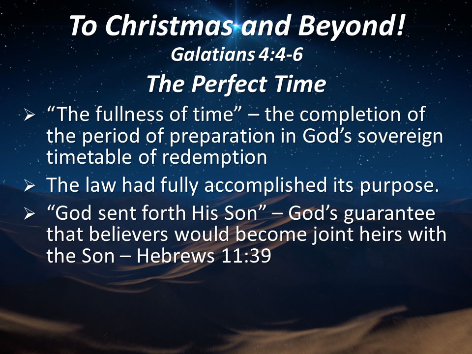 The Perfect Time  The fullness of time – the completion of the period of preparation in God’s sovereign timetable of redemption  The law had fully accomplished its purpose.