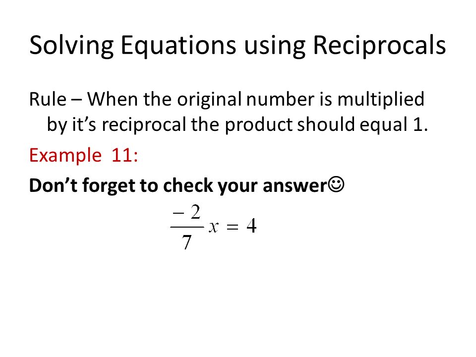 Solving Equations using Reciprocals Rule – When the original number is multiplied by it’s reciprocal the product should equal 1.