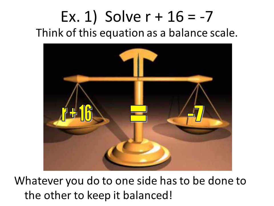 Ex. 1) Solve r + 16 = -7 Think of this equation as a balance scale.