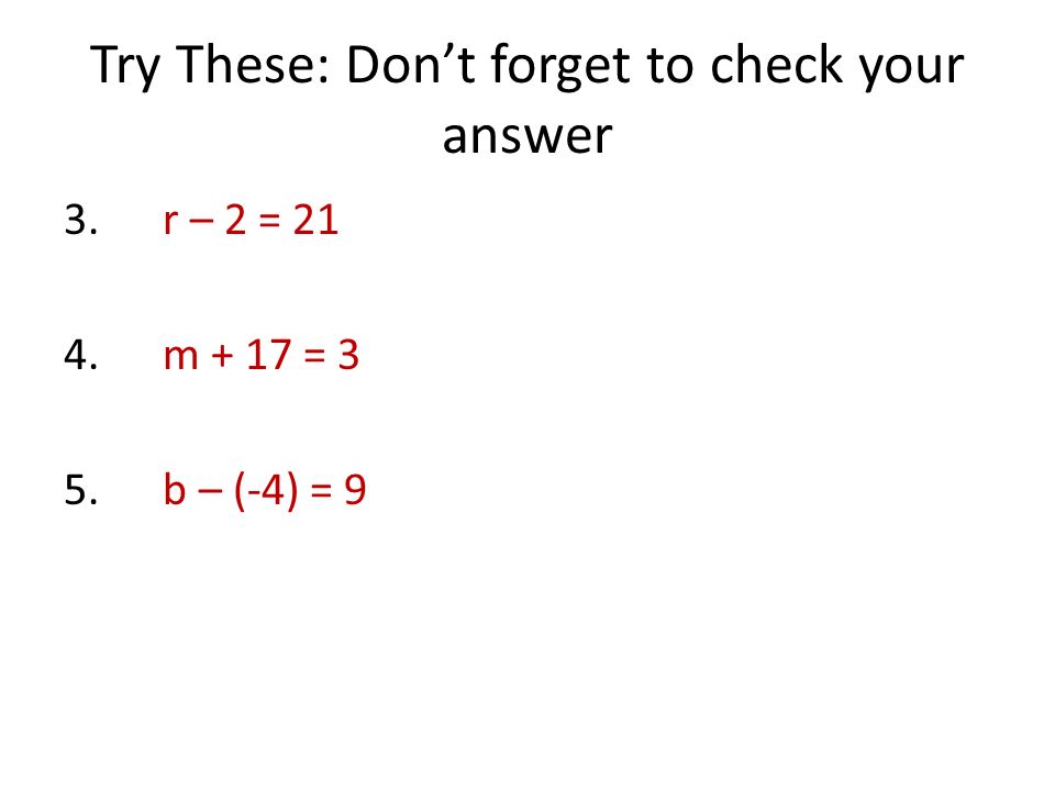 Try These: Don’t forget to check your answer 3. r – 2 = m + 17 = 3 5. b – (-4) = 9
