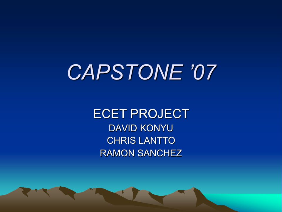 CAPSTONE ’07 ECET PROJECT DAVID KONYU CHRIS LANTTO RAMON SANCHEZ