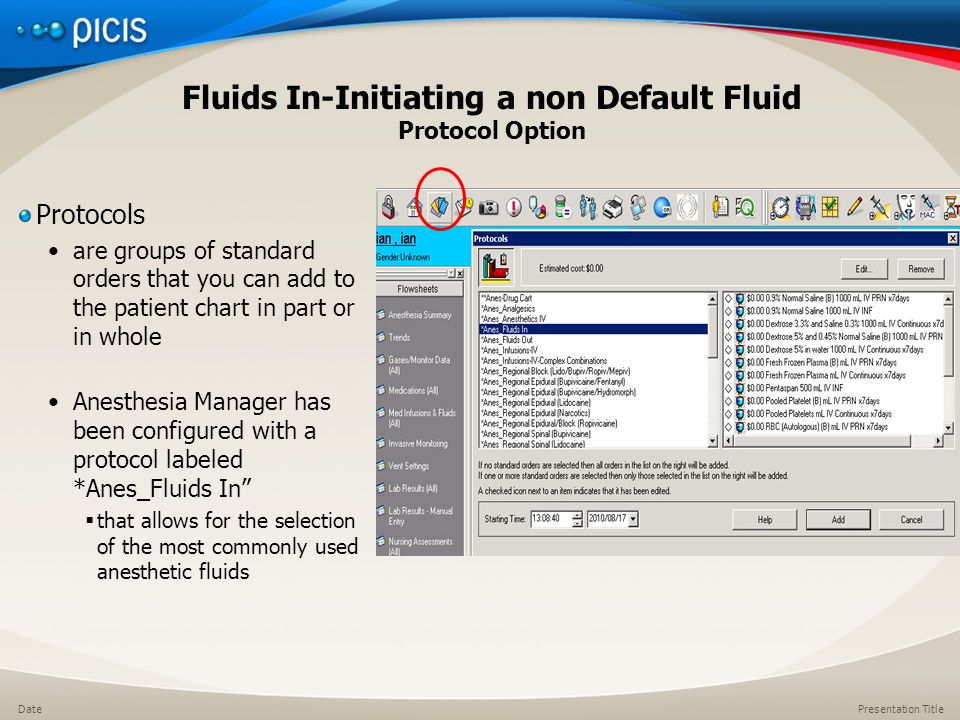 Presentation TitleDate Fluids In-Initiating a non Default Fluid Protocol Option Protocols are groups of standard orders that you can add to the patient chart in part or in whole Anesthesia Manager has been configured with a protocol labeled *Anes_Fluids In  that allows for the selection of the most commonly used anesthetic fluids
