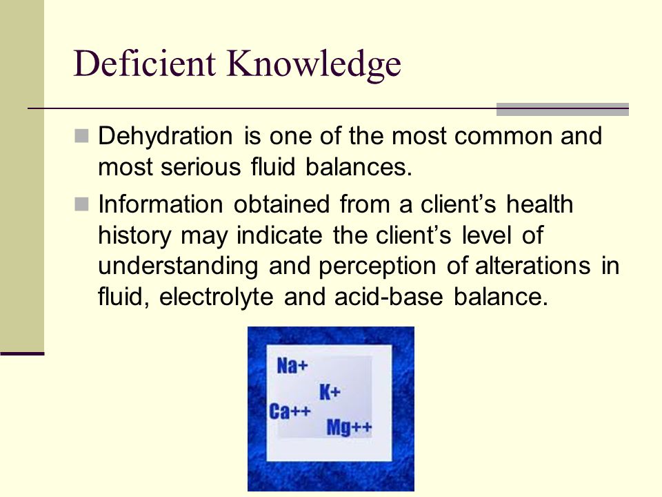 Deficient Knowledge Dehydration is one of the most common and most serious fluid balances.