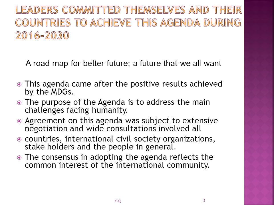 A road map for better future; a future that we all want  This agenda came after the positive results achieved by the MDGs.
