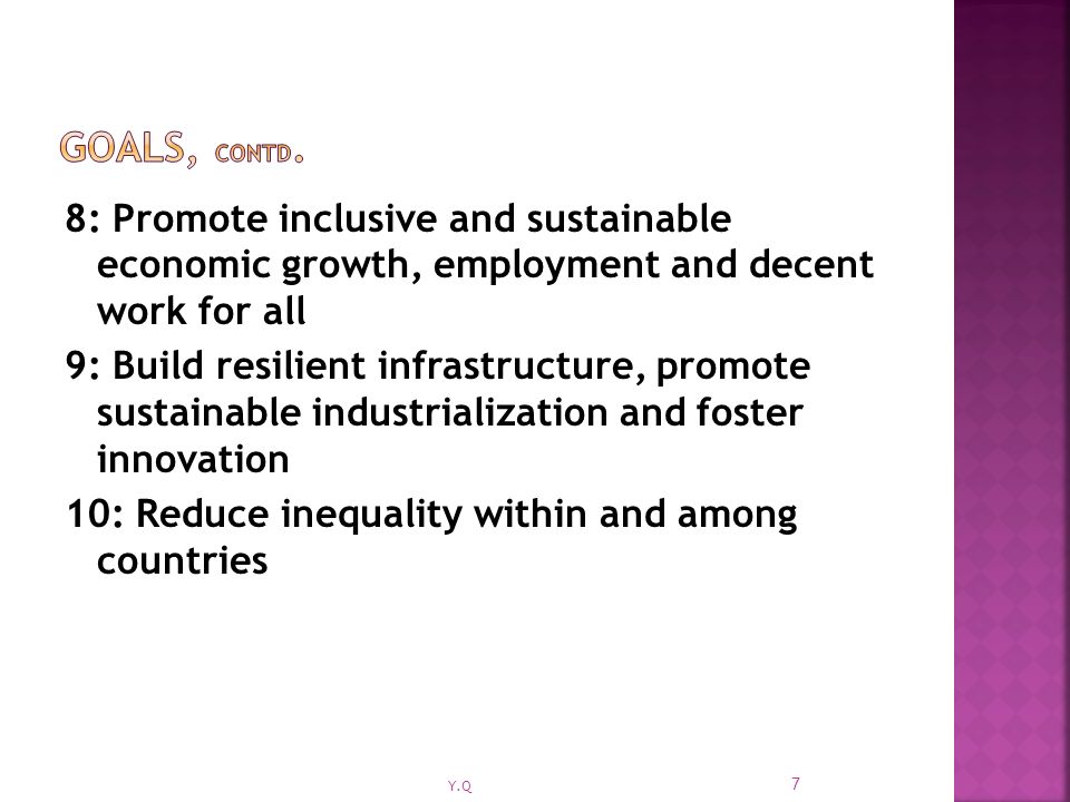 8: Promote inclusive and sustainable economic growth, employment and decent work for all 9: Build resilient infrastructure, promote sustainable industrialization and foster innovation 10: Reduce inequality within and among countries 7 Y.Q