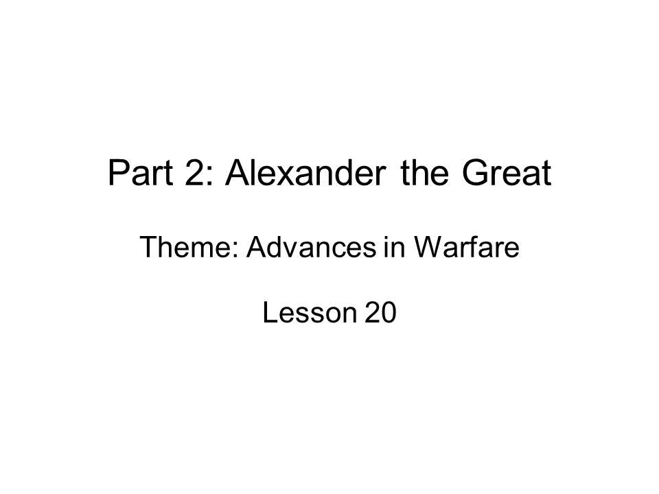 Part 2: Alexander the Great Theme: Advances in Warfare Lesson 20