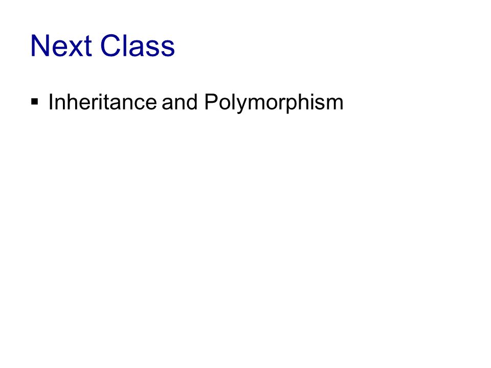 Next Class  Inheritance and Polymorphism