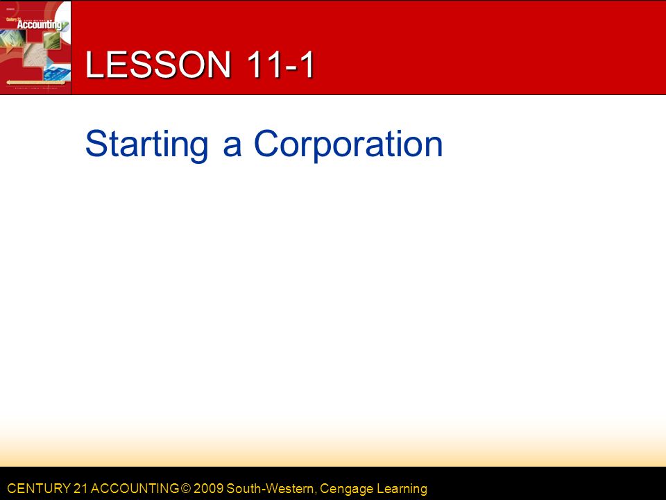 CENTURY 21 ACCOUNTING © 2009 South-Western, Cengage Learning LESSON 11-1 Starting a Corporation