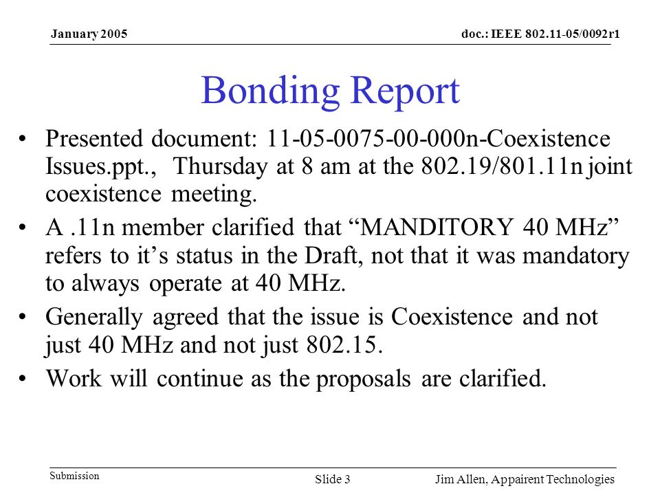doc.: IEEE /0092r1 Submission January 2005 Jim Allen, Appairent TechnologiesSlide 3 Bonding Report Presented document: n-Coexistence Issues.ppt., Thursday at 8 am at the /801.11n joint coexistence meeting.
