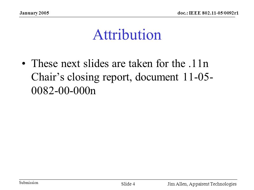 doc.: IEEE /0092r1 Submission January 2005 Jim Allen, Appairent TechnologiesSlide 4 Attribution These next slides are taken for the.11n Chair’s closing report, document n