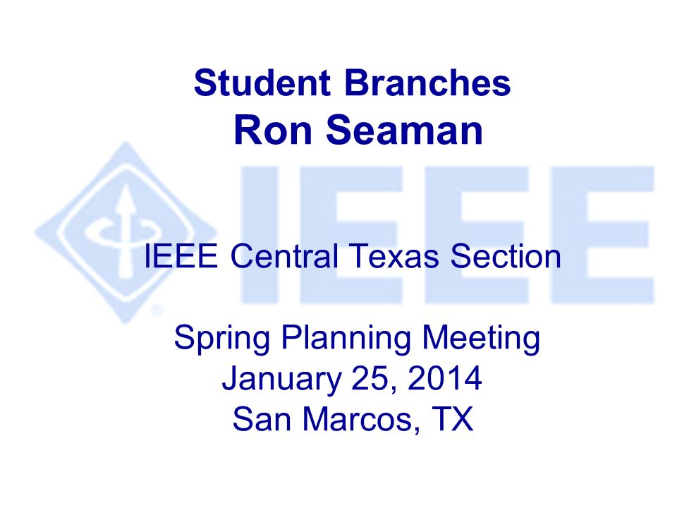 Student Branches Ron Seaman IEEE Central Texas Section Spring Planning Meeting January 25, 2014 San Marcos, TX