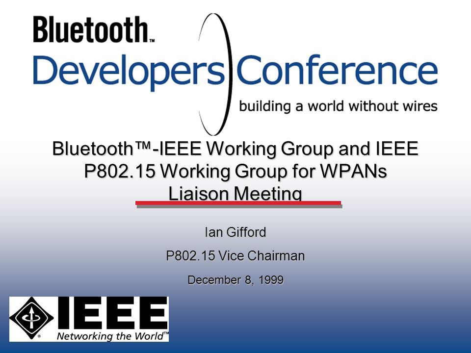Bluetooth™-IEEE Working Group and IEEE P Working Group for WPANs Liaison Meeting Ian Gifford P Vice Chairman December 8, 1999